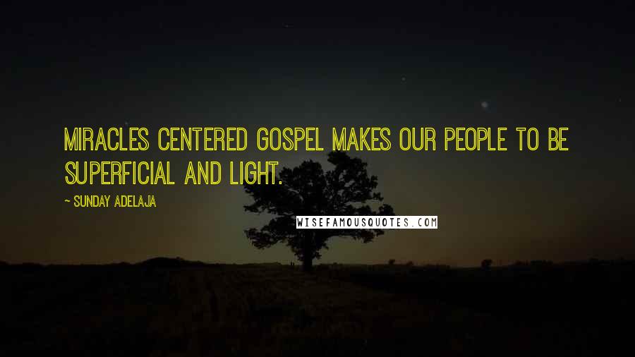 Sunday Adelaja Quotes: Miracles centered gospel makes our people to be superficial and light.