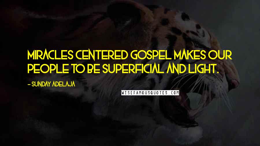 Sunday Adelaja Quotes: Miracles centered gospel makes our people to be superficial and light.