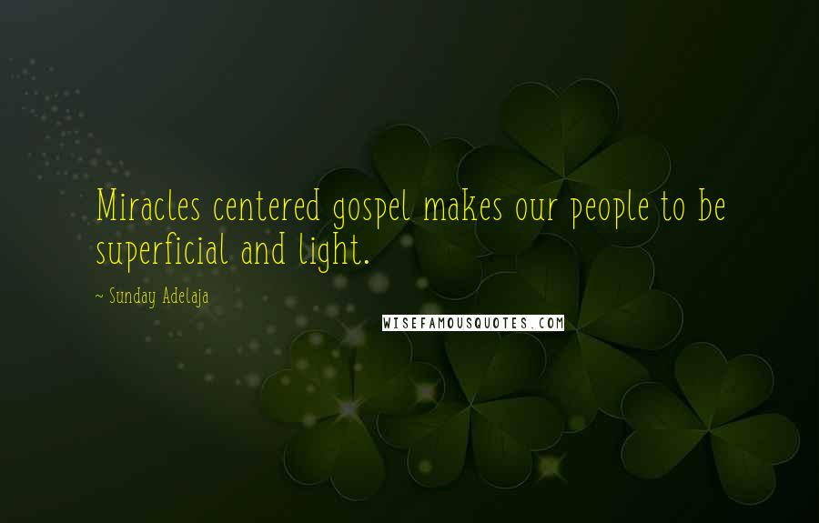 Sunday Adelaja Quotes: Miracles centered gospel makes our people to be superficial and light.