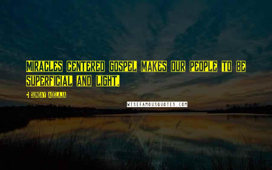Sunday Adelaja Quotes: Miracles centered gospel makes our people to be superficial and light.