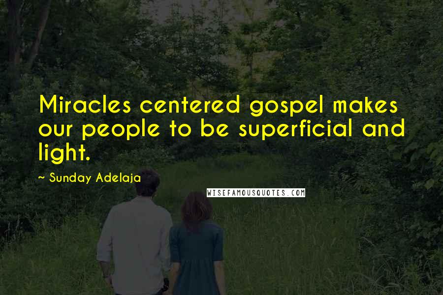 Sunday Adelaja Quotes: Miracles centered gospel makes our people to be superficial and light.