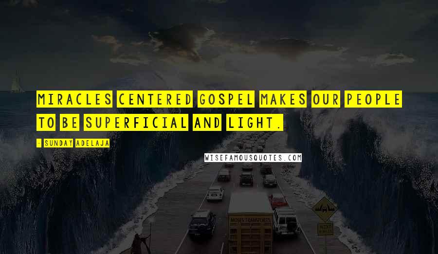 Sunday Adelaja Quotes: Miracles centered gospel makes our people to be superficial and light.