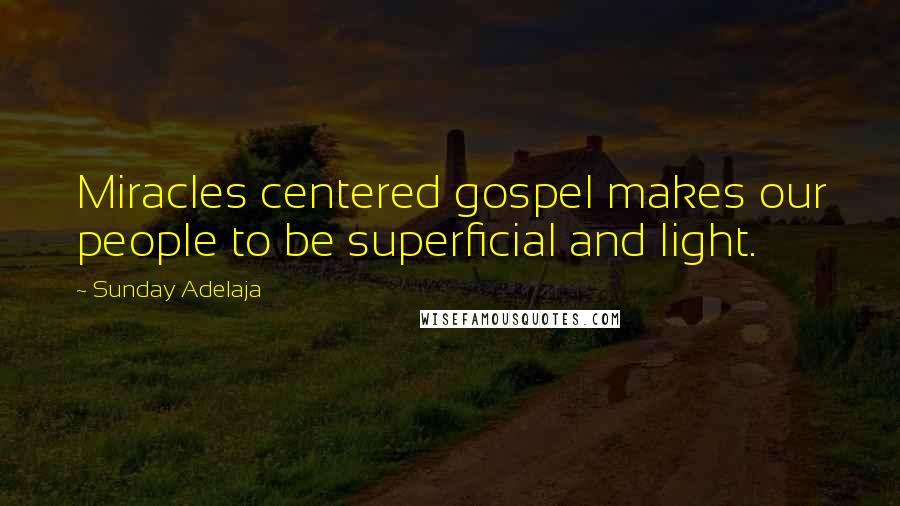 Sunday Adelaja Quotes: Miracles centered gospel makes our people to be superficial and light.