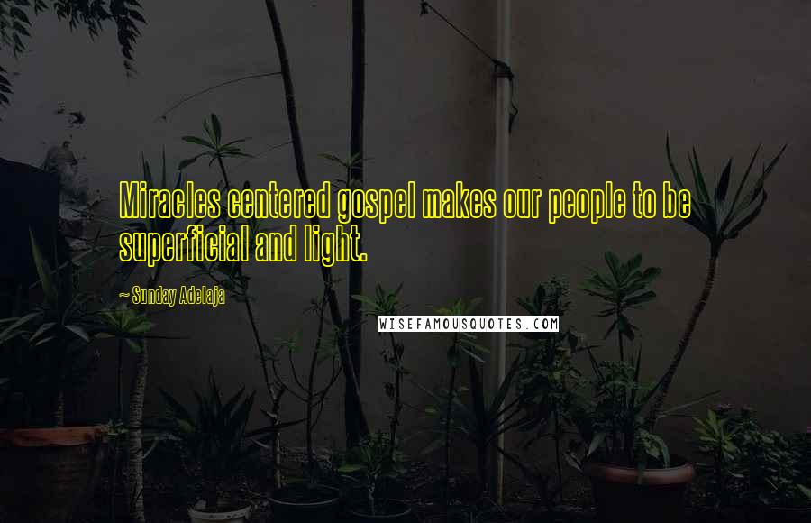 Sunday Adelaja Quotes: Miracles centered gospel makes our people to be superficial and light.