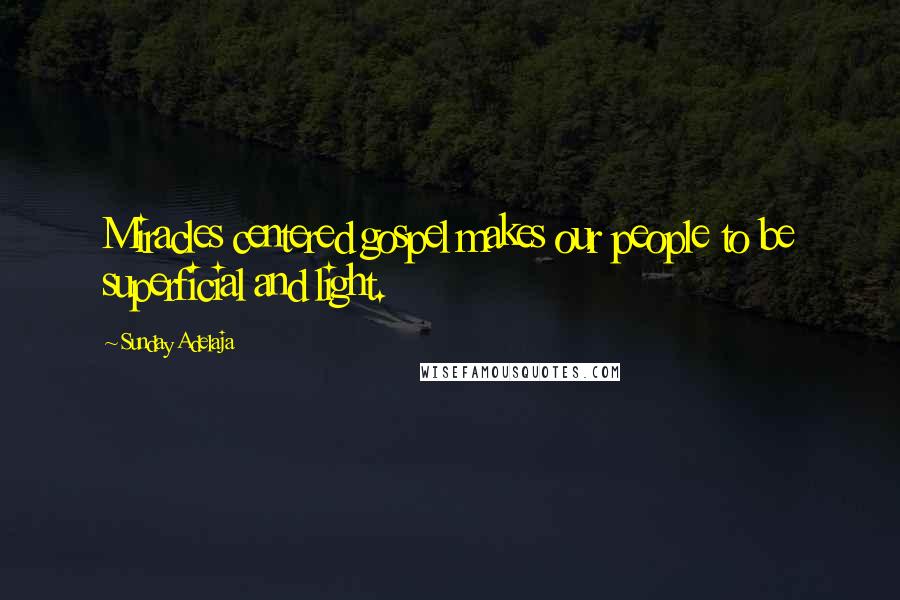 Sunday Adelaja Quotes: Miracles centered gospel makes our people to be superficial and light.