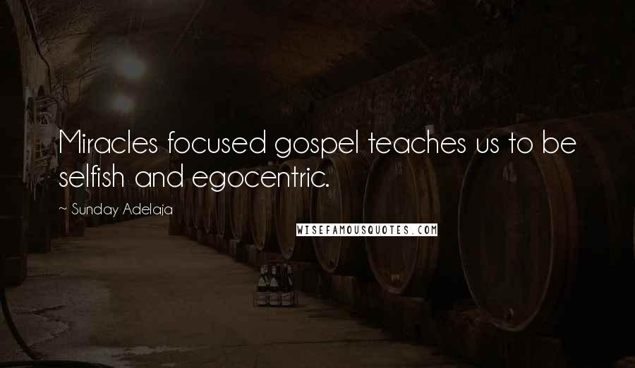 Sunday Adelaja Quotes: Miracles focused gospel teaches us to be selfish and egocentric.