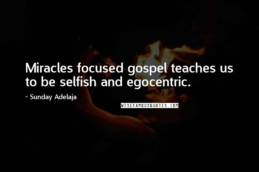 Sunday Adelaja Quotes: Miracles focused gospel teaches us to be selfish and egocentric.