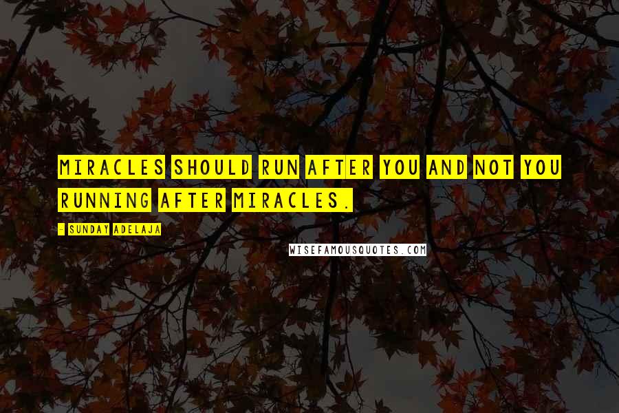 Sunday Adelaja Quotes: Miracles should run after you and not you running after miracles.