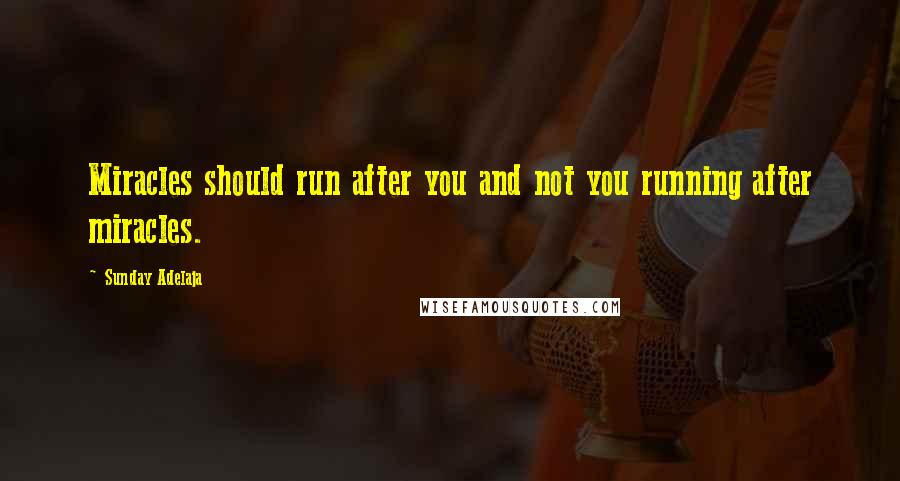 Sunday Adelaja Quotes: Miracles should run after you and not you running after miracles.