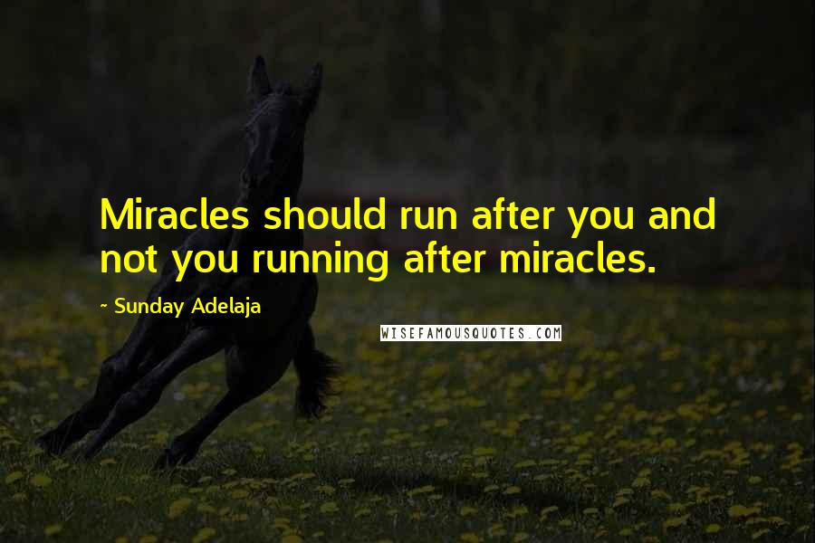 Sunday Adelaja Quotes: Miracles should run after you and not you running after miracles.