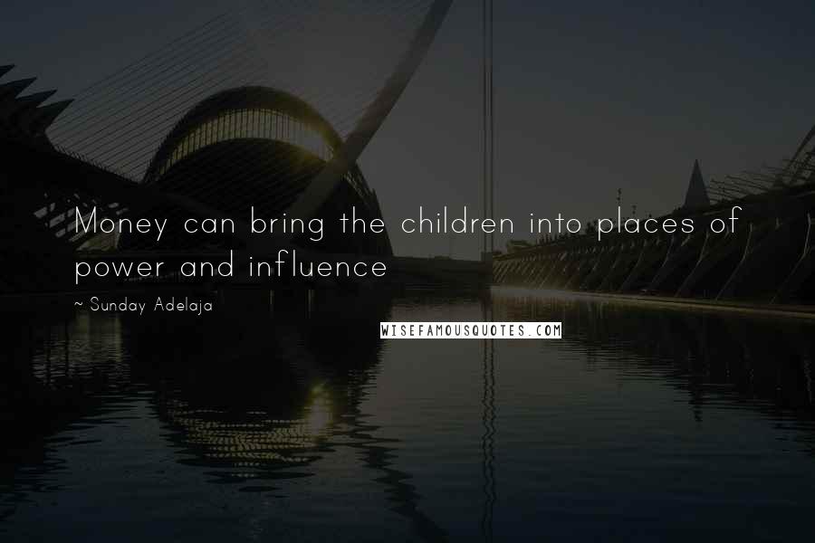 Sunday Adelaja Quotes: Money can bring the children into places of power and influence
