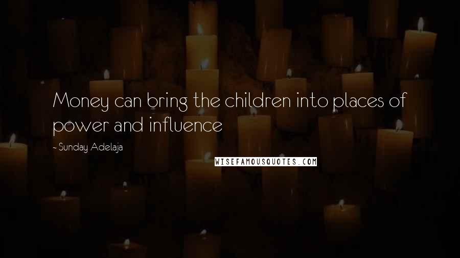 Sunday Adelaja Quotes: Money can bring the children into places of power and influence