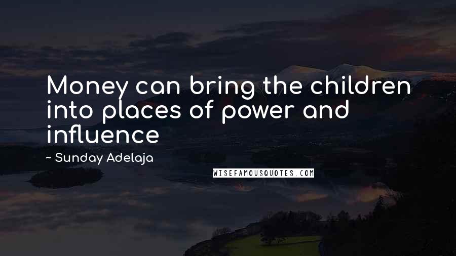Sunday Adelaja Quotes: Money can bring the children into places of power and influence