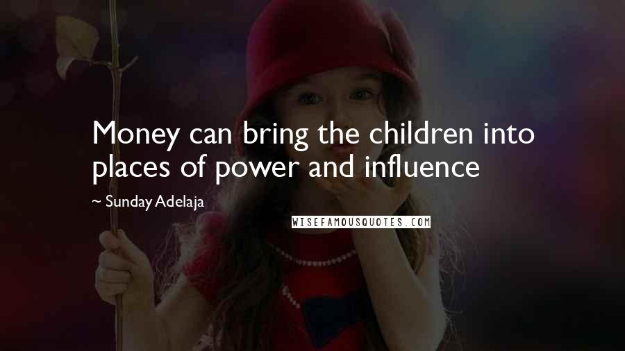 Sunday Adelaja Quotes: Money can bring the children into places of power and influence