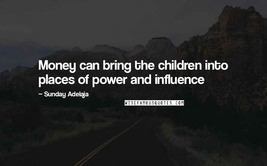 Sunday Adelaja Quotes: Money can bring the children into places of power and influence