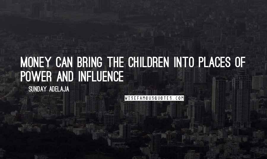 Sunday Adelaja Quotes: Money can bring the children into places of power and influence