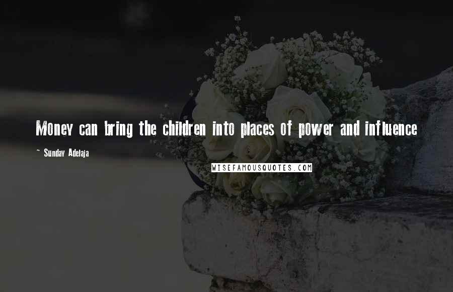 Sunday Adelaja Quotes: Money can bring the children into places of power and influence