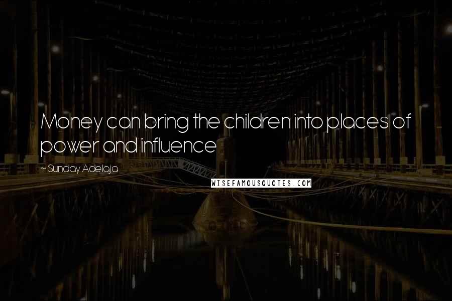 Sunday Adelaja Quotes: Money can bring the children into places of power and influence