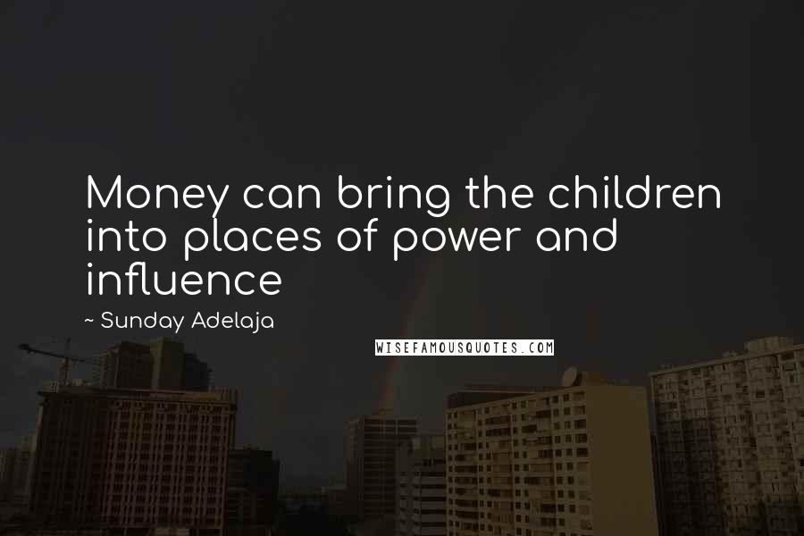 Sunday Adelaja Quotes: Money can bring the children into places of power and influence