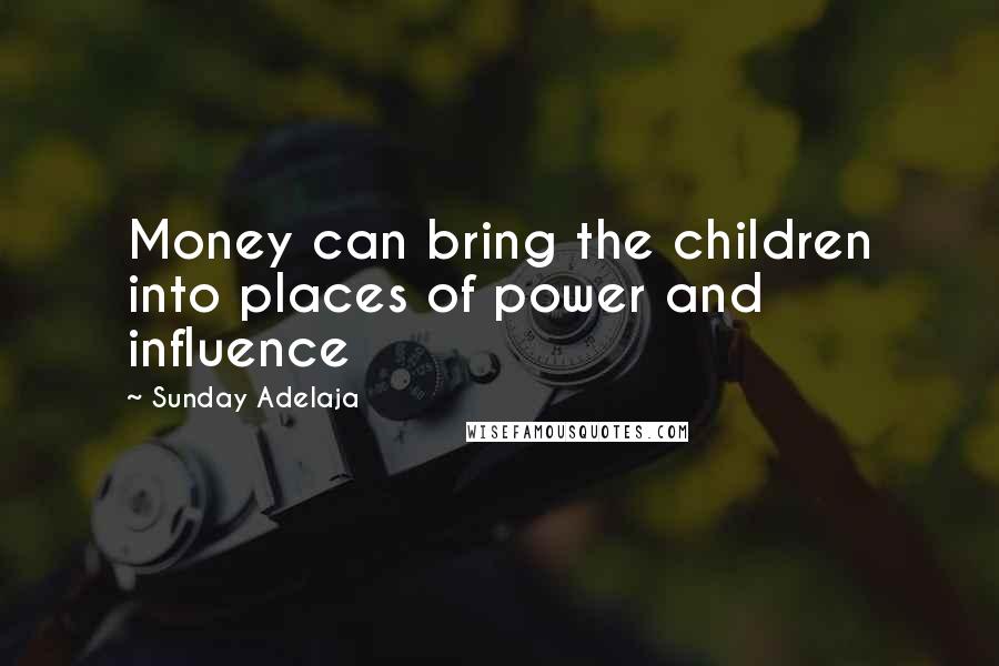 Sunday Adelaja Quotes: Money can bring the children into places of power and influence