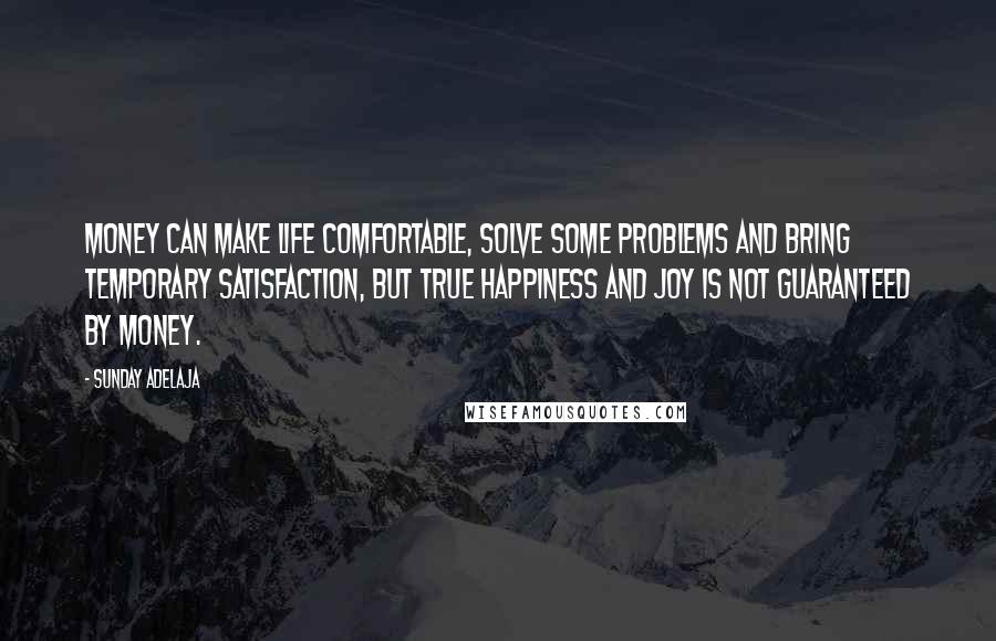 Sunday Adelaja Quotes: Money can make life comfortable, solve some problems and bring temporary satisfaction, but true happiness and joy is not guaranteed by money.