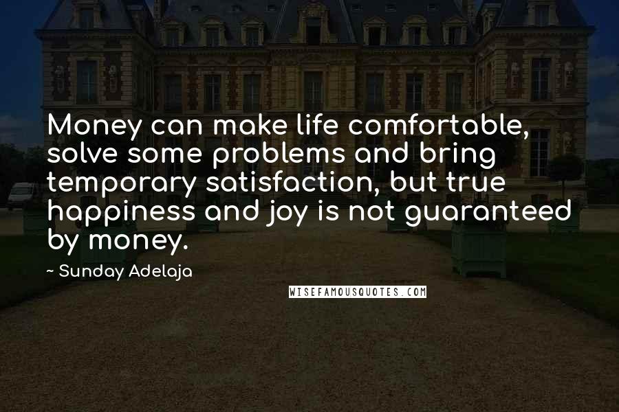 Sunday Adelaja Quotes: Money can make life comfortable, solve some problems and bring temporary satisfaction, but true happiness and joy is not guaranteed by money.