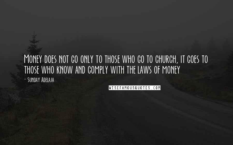 Sunday Adelaja Quotes: Money does not go only to those who go to church, it goes to those who know and comply with the laws of money