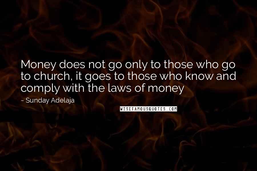 Sunday Adelaja Quotes: Money does not go only to those who go to church, it goes to those who know and comply with the laws of money