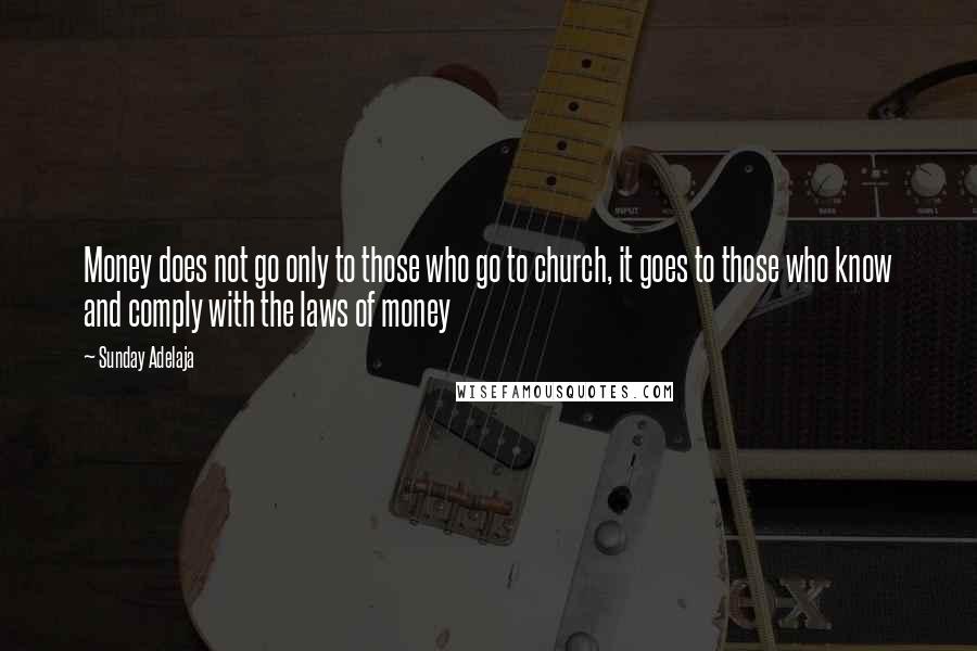 Sunday Adelaja Quotes: Money does not go only to those who go to church, it goes to those who know and comply with the laws of money