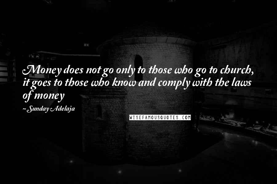 Sunday Adelaja Quotes: Money does not go only to those who go to church, it goes to those who know and comply with the laws of money