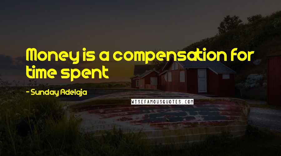 Sunday Adelaja Quotes: Money is a compensation for time spent