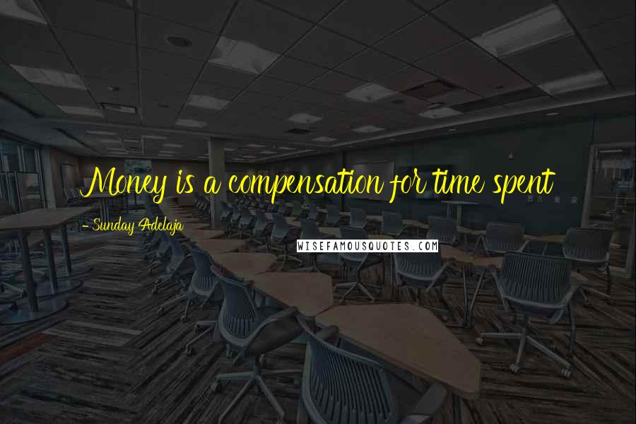 Sunday Adelaja Quotes: Money is a compensation for time spent