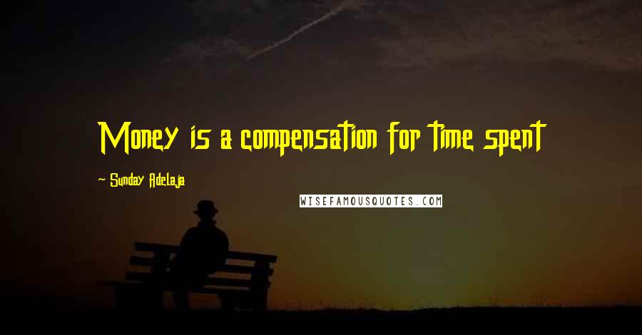 Sunday Adelaja Quotes: Money is a compensation for time spent