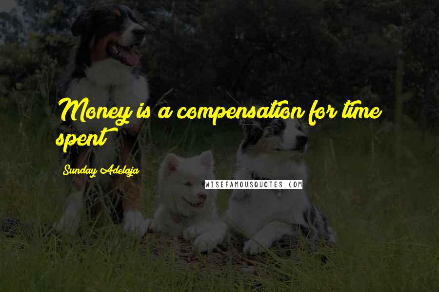 Sunday Adelaja Quotes: Money is a compensation for time spent