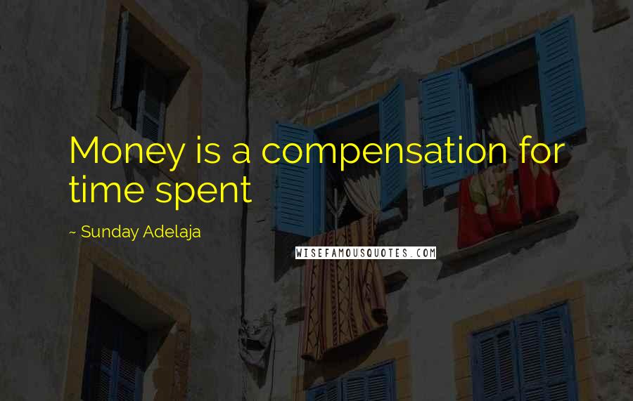 Sunday Adelaja Quotes: Money is a compensation for time spent