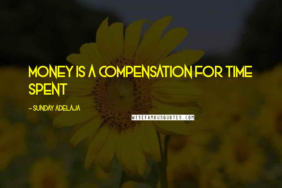 Sunday Adelaja Quotes: Money is a compensation for time spent