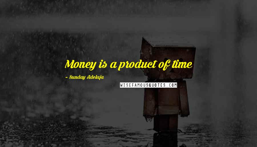 Sunday Adelaja Quotes: Money is a product of time