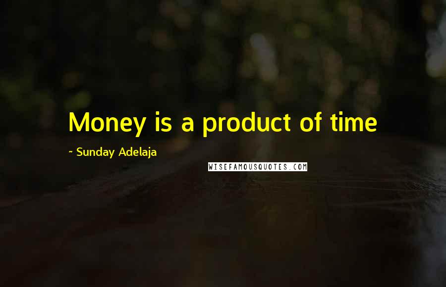 Sunday Adelaja Quotes: Money is a product of time