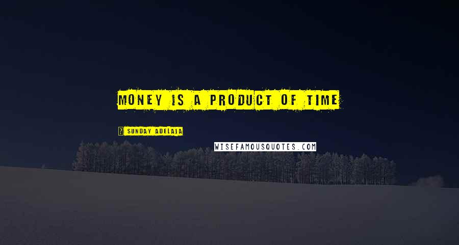 Sunday Adelaja Quotes: Money is a product of time