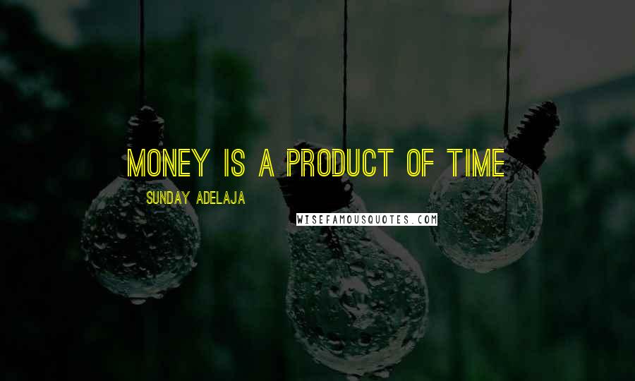 Sunday Adelaja Quotes: Money is a product of time