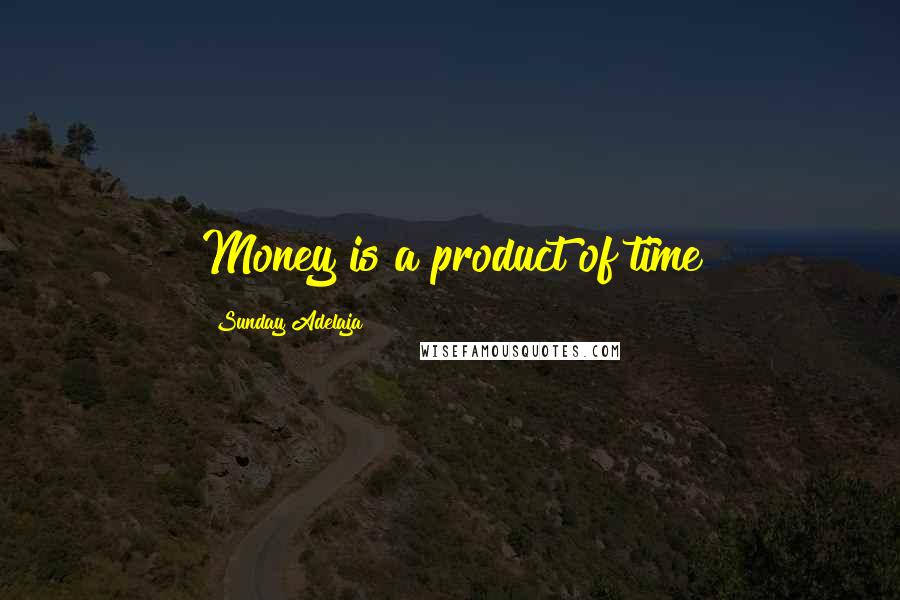 Sunday Adelaja Quotes: Money is a product of time