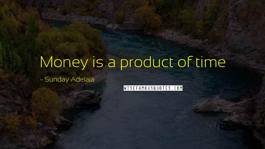 Sunday Adelaja Quotes: Money is a product of time