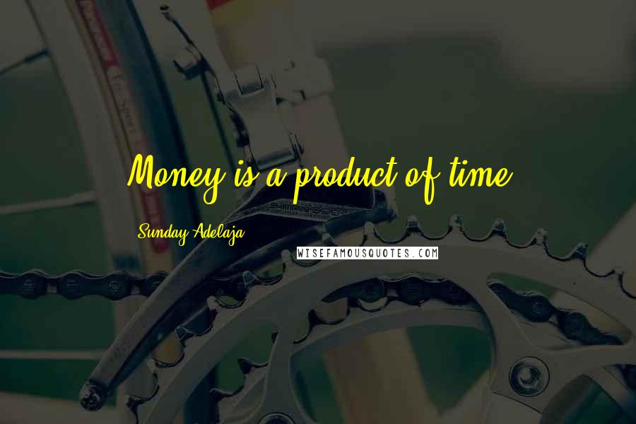 Sunday Adelaja Quotes: Money is a product of time