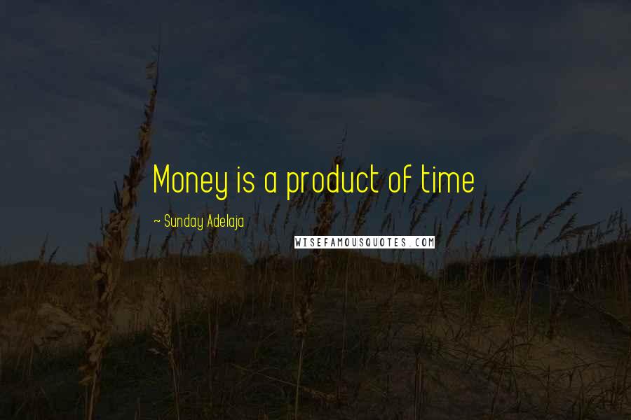 Sunday Adelaja Quotes: Money is a product of time