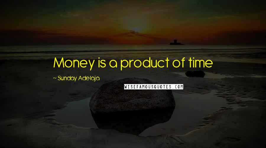 Sunday Adelaja Quotes: Money is a product of time