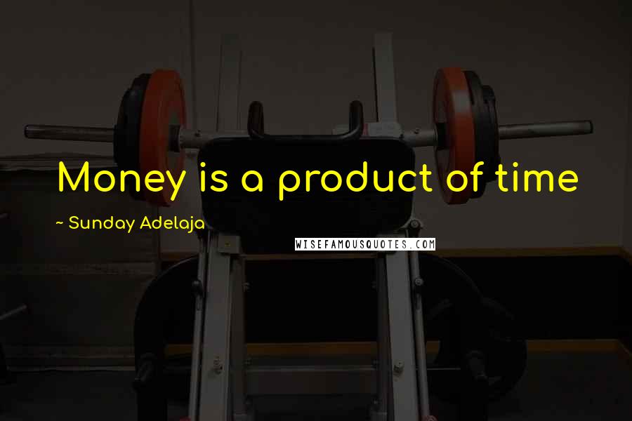 Sunday Adelaja Quotes: Money is a product of time