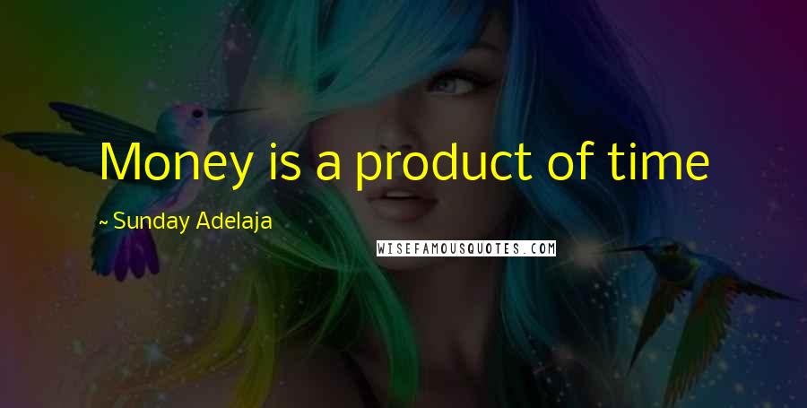 Sunday Adelaja Quotes: Money is a product of time
