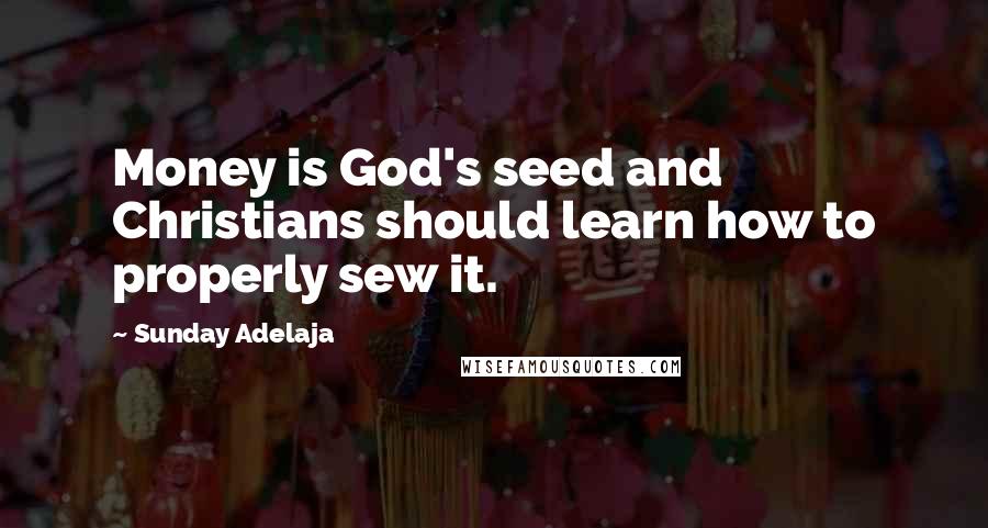 Sunday Adelaja Quotes: Money is God's seed and Christians should learn how to properly sew it.