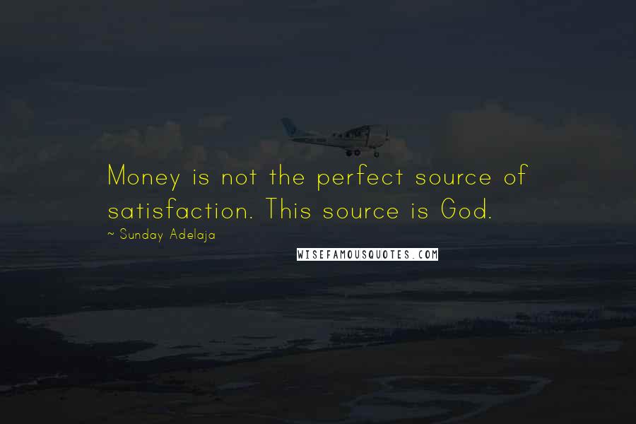 Sunday Adelaja Quotes: Money is not the perfect source of satisfaction. This source is God.