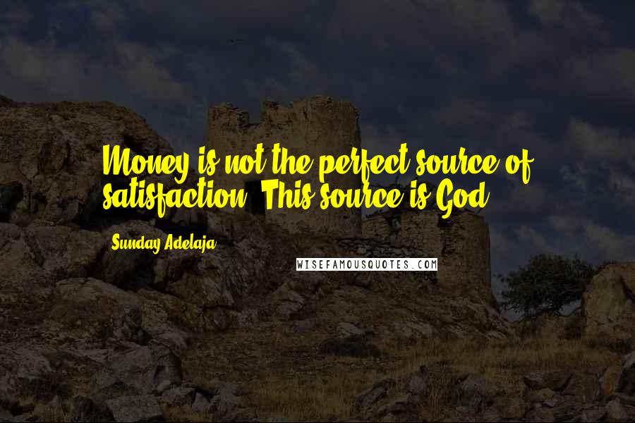 Sunday Adelaja Quotes: Money is not the perfect source of satisfaction. This source is God.